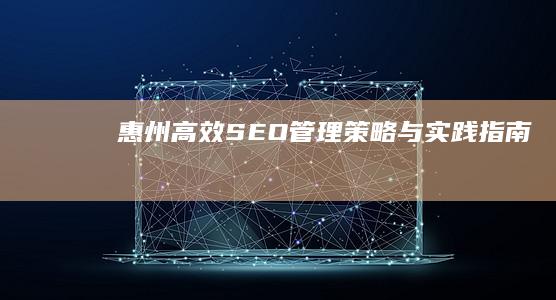 惠州高效SEO管理：策略与实践指南